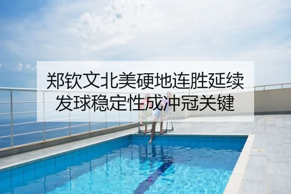 郑钦文北美硬地连胜延续 发球稳定性成冲冠关键
