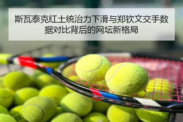斯瓦泰克红土统治力下滑与郑钦文交手数据对比背后的网坛新格局