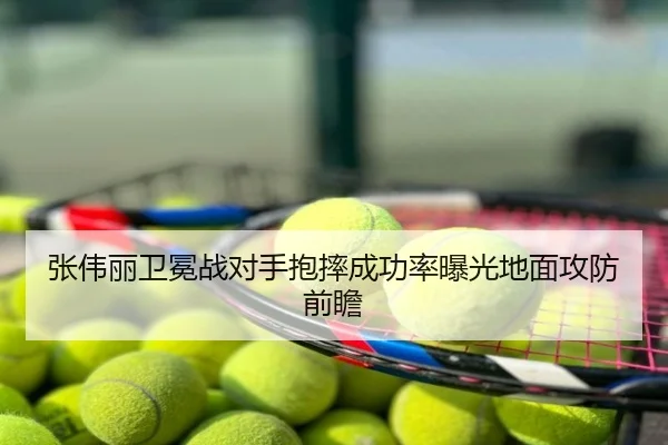 张伟丽卫冕战对手抱摔成功率曝光地面攻防前瞻
