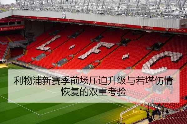利物浦新赛季前场压迫升级与若塔伤情恢复的双重考验